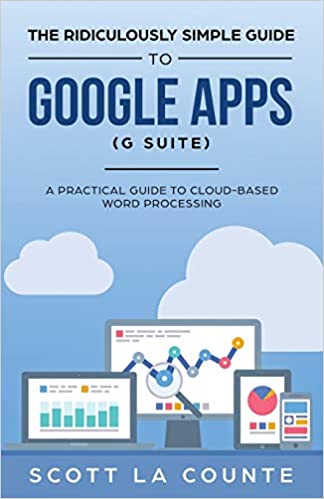 The Ridiculously Simple Guide to Google Apps (G Suite): A Practical Guide to Google Drive Google Docs, Google Sheets, Google Slides, and Google Forms by Scott La Counte
