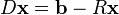 D \mathbf{x} = \mathbf{b} - R \mathbf{x} 