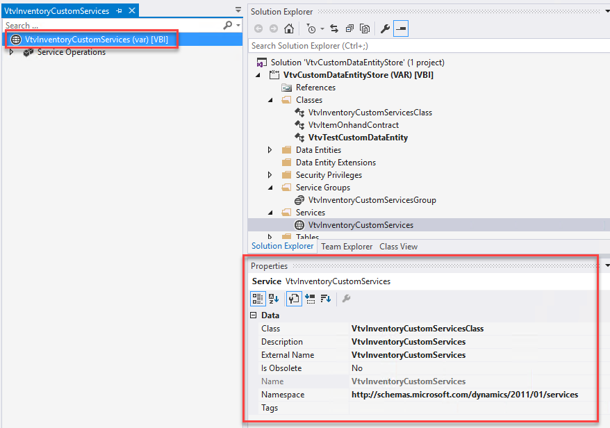 VtvInventcryCustcmSer.'ices -E X 
Search 
(b VtvInventoryCustomServices (var) [V81] 
emce peratlons 
Solution Explorer 
Search Solution Explorer (Ctrl+;) 
Solution 'VtvCustomDataEntityStore' (I project) 
VtvCustomDataEntityStore (VAR) [V B I] 
References 
Classes 
VtvInventoryCustomServicesCIass 
VtvItemOnhandContract 
VtvTestCustomDataEntity 
Data Entities 
Data Entity Extensions 
Security Privileges 
Service Groups 
VtvInventoryCustomServicesGroup 
Services 
VtvInventoryCustomServices 
Solution Explorer Team Explorer Class View 
Properties 
Service VtvInventoryCustomServices 
Description 
External Name 
Is Obsolete 
Na me 
Namespace 
Tags 
Vtv I nvento ryCusto mServicesCIass 
Vtv nvento ryCusto mSe rvices 
Vtv I nvento ryCusto mServices 
Vtv I nvento ryCusto m Services 
microsoft.com/dynamics/2011101 [services