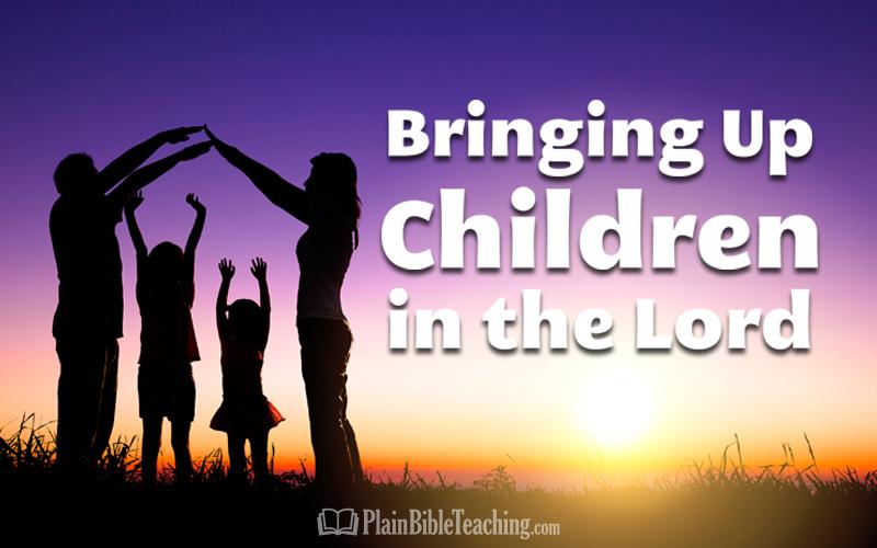 Bringing Up Children in the Lord (Part 4): Training Children - Plain Bible  Teaching