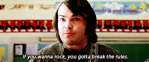 Jack Black in School of Rock saying, "If you wanna rock, you gotta break the rules."