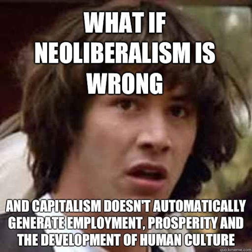 A meme featuring Keanu Reeves. It reads, "What if neoliberalism is wrong and capitalism doesn't automatically generate employment, prosperity and the development of human culture."