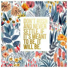Don't rush and never settle. If it's meant to be, it will be