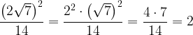 \genfrac{}{}{}{0}{\left( 2 \sqrt{7} \right) ^2}{14}= \genfrac{}{}{}{0}{ 2^2 \cdot \left( \sqrt{7} \right) ^2}{14} = \genfrac{}{}{}{0}{4 \cdot 7}{14} = 2