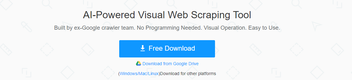 Al-Powered Visual Web Scraping Tool Built by ex-Google crawler team. No Programming Needed. Visual Operation. Easy to Use. Free Download Download trom Google Drive (Windows'Mac/Linux)Download tor other platforms 