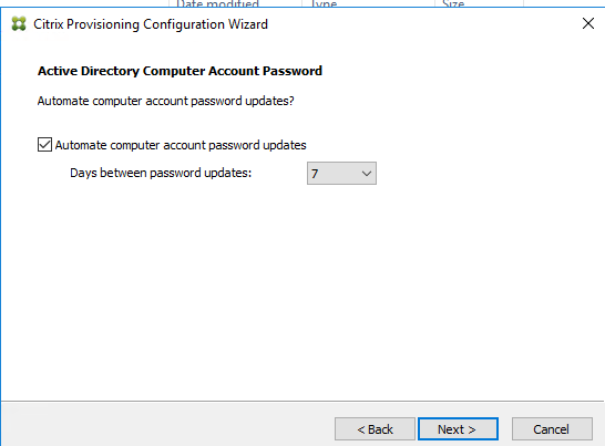 Machine generated alternative text:
Citrix Provisioning Configuration Wizard 
Active Directory Computer Account Password 
Automate computer account password upda tes? 
Z] Automate computer account password updates 
Da ys be b,Neen password upda tes: 
Next >