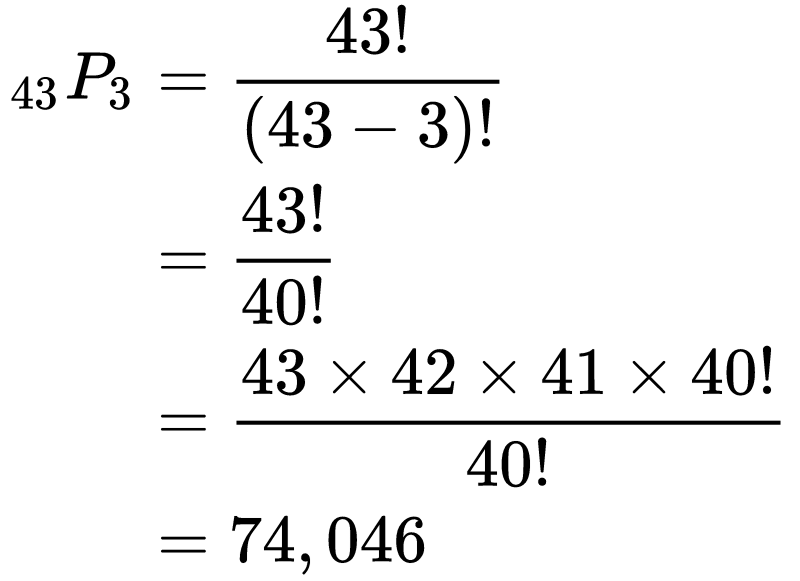 \begin{equation} 
\begin{split}
_{43}P_{3} &= \frac{43!}{(43-3)!}\\
&= \frac{43!}{40!}\\
&= \frac{43 \times 42 \times 41 \times 40! }{40!}\\
&= 74,046\end{split}
\end{equation}