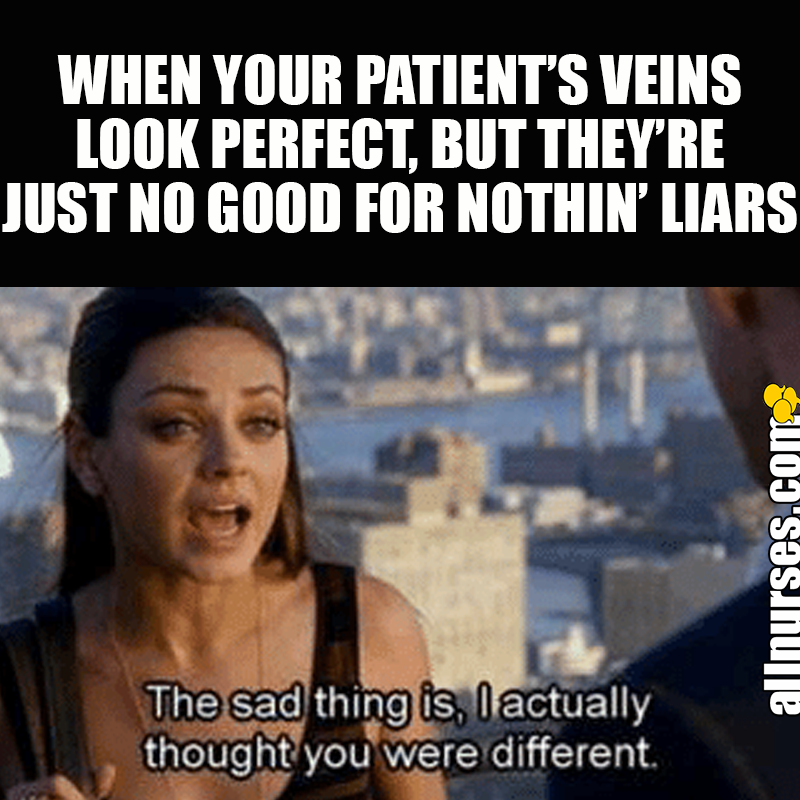 When your patient's veins look perfect, but they're just no good for nothin' liars. The sad thing is, I actually thought you were different.