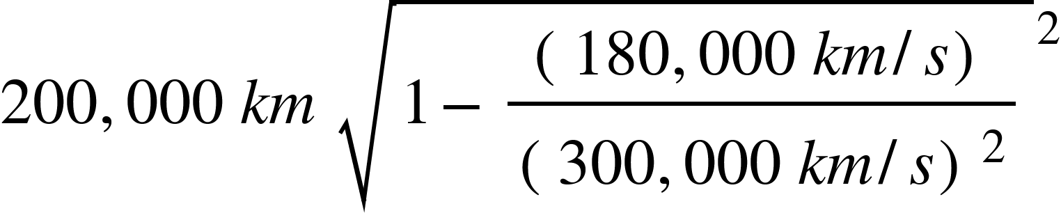 <math xmlns="http://www.W3.Org/1998/Math/MathML"><mn>200</mn><mo>,</mo><mn>000</mn><mo>&#xA0;</mo><mi>k</mi><mi>m</mi><mo>&#xA0;</mo><msup><msqrt><mn>1</mn><mo>-</mo><mfrac><mfenced><mrow><mn>180</mn><mo>,</mo><mn>000</mn><mo>&#xA0;</mo><mi>k</mi><mi>m</mi><mo>/</mo><mi>s</mi></mrow></mfenced><msup><mfenced><mrow><mn>300</mn><mo>,</mo><mn>000</mn><mo>&#xA0;</mo><mi>k</mi><mi>m</mi><mo>/</mo><mi>s</mi></mrow></mfenced><mn>2</mn></msup></mfrac></msqrt><mn>2</mn></msup><mspace linebreak="newline"/></math>