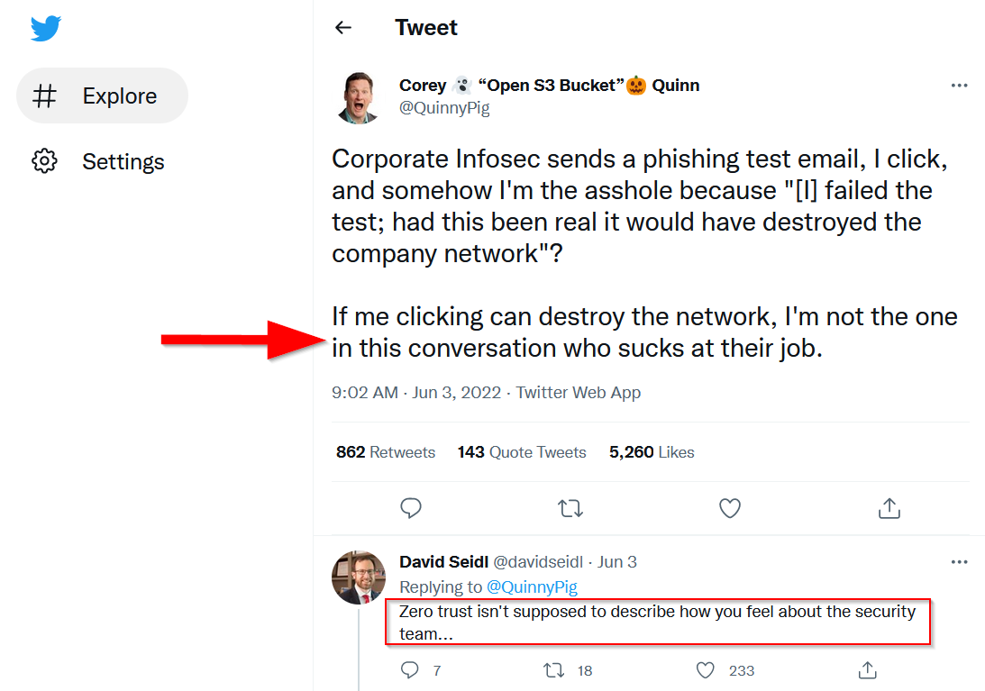 White Oak Security shares a tweet of a man that complains about failing a phishing email scam, and how he could have destroyed the company’s network if it had been real. He states, “if me clicking can destroy the network, I’m not the one who sucks at their job”. Another person replied, “zero trust isn’t supposed to describe how you feel about the security team”.