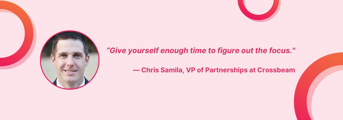 "Give yourself enough time to figure out the focus." - Chris Samila