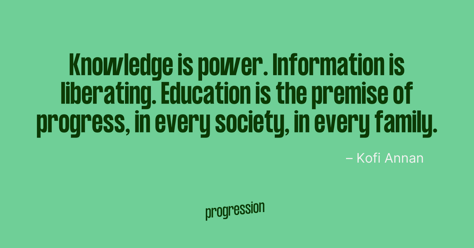 Knowledge is power. Information is liberating. Education is the premise of progress, in every society, in every family
