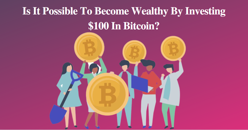 Is It Possible To Become Wealthy By Investing $100 In Bitcoin?