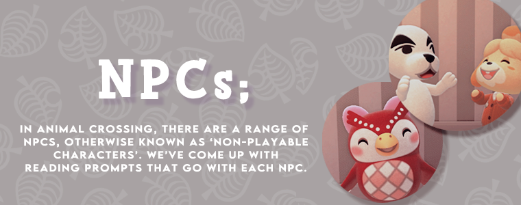 A banner with images of Celeste, KK Slider and Isabelle with text that says "in animal crossing, there are a range of NPCs, otherwise known as 'non-playable characters'. we've come up with reading prompts that go with each NPC." 