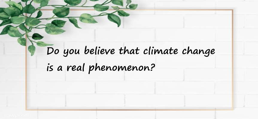 Do you believe that climate change is a real phenomenon?