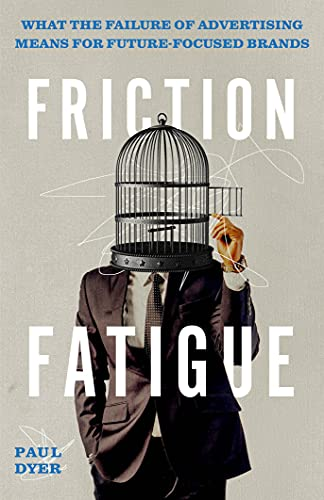 Book cover of Friction Fatigue: What the Failure of Advertising Means for Future-Focused Brands By Paul Dyer