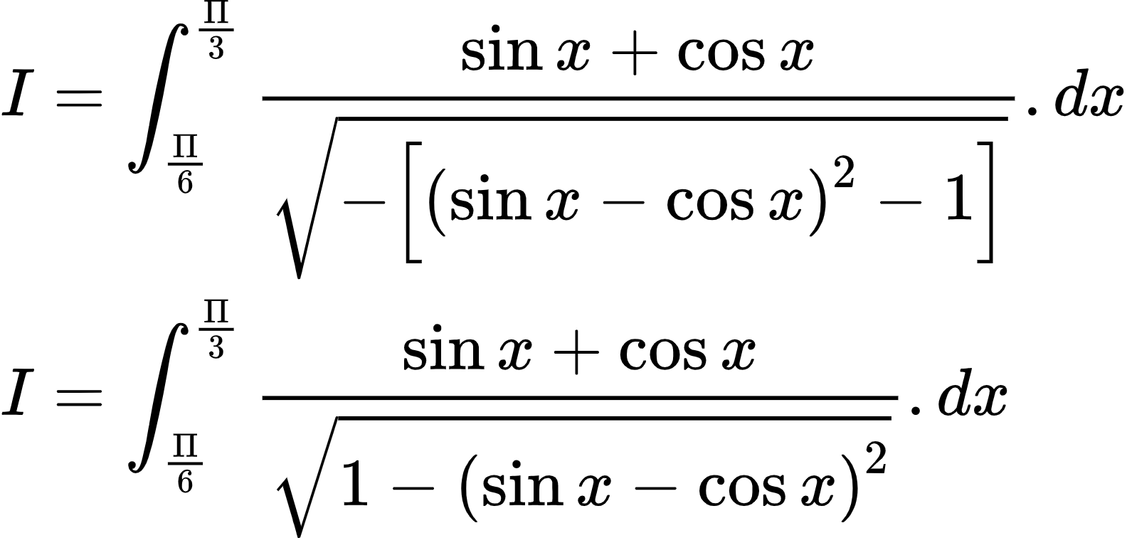 {"font":{"color":"#000000","family":"Arial","size":9.260959500653215},"type":"align*","code":"\\begin{align*}\n{I}&={\\int_{\\frac{\\Pi}{6}}^{\\frac{\\Pi}{3}}\\frac{\\sin x+\\cos x}{{\\sqrt[]{-\\left[\\left(\\sin x-\\cos x\\right)^{2}-1\\right]}}}.dx}\\\\\n{I}&={\\int_{\\frac{\\Pi}{6}}^{\\frac{\\Pi}{3}}\\frac{\\sin x+\\cos x}{{\\sqrt[]{1-\\left(\\sin x-\\cos x\\right)^{2}}}}.dx}\t\n\\end{align*}","id":"2-0-0-0-0-0-0-0-0-0-0-0-0-0-0-0-0-1-1-0-0-1-0-1-1-1-1-0-1-1-1-1-1-0-1-0-1-1-1-1-1-2-1-1-0","ts":1603188346077,"cs":"Z2Dc2Xb54ZxXU9OpPFwizg==","size":{"width":264,"height":125}}