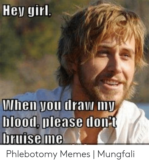 Hey girl, when you draw my blood, please don't bruise me.