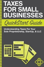 6. Taxes: For Small Businesses QuickStart Guide – Understanding Taxes For Your Sole Proprietorship, Startup, & LLC