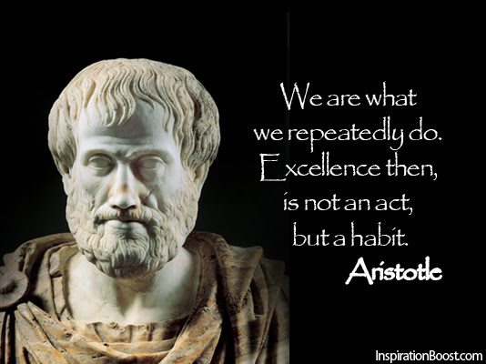 We are what we repeatedly do. Excellence then, is not an act, but a habit. Aristotle