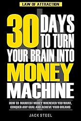 Law of Attraction: 30 Days to Turn Your Brain Into a Money Machine: How to Manifest Money Whenever You Want, Conquer Any Goal And Achieve Your Dreams