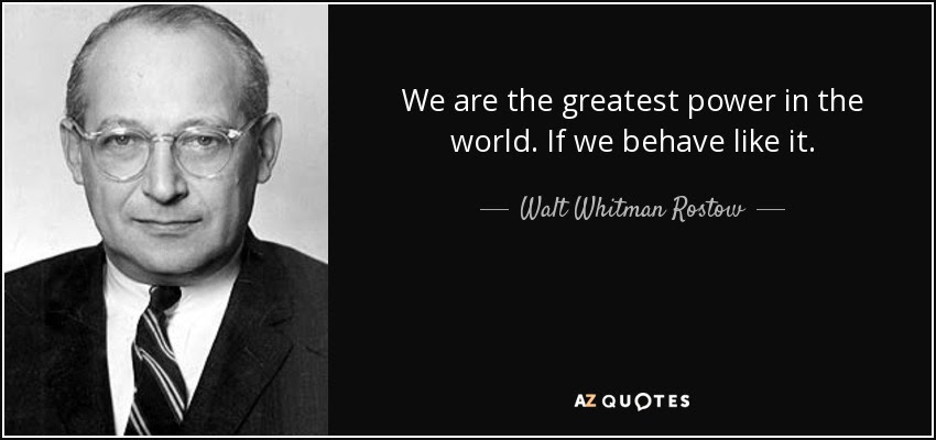 http://www.azquotes.com/picture-quotes/quote-we-are-the-greatest-power-in-the-world-if-we-behave-like-it-walt-whitman-rostow-96-86-29.jpg