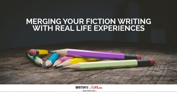 Merging Your Fiction Writing With Real Life Experiences - Writer's Life.org