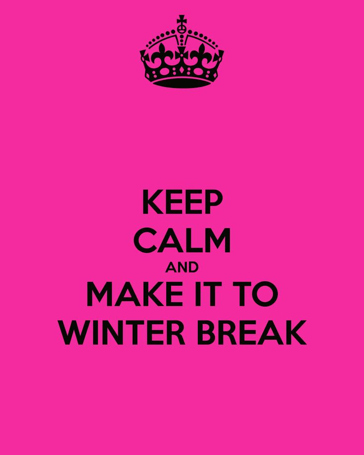 MAKE IT TO WINTER BREAK: every student and teacher's goal for the first half of the year