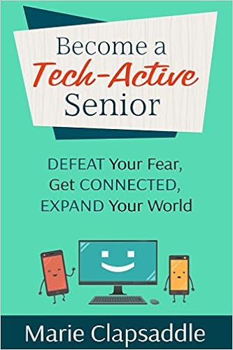  Become a Tech-Active Senior: Defeat Your Fear, Get Connected, Expand Your World 