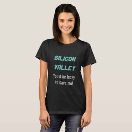 Silicon Valley - you'd be lucky to have me T-shirt