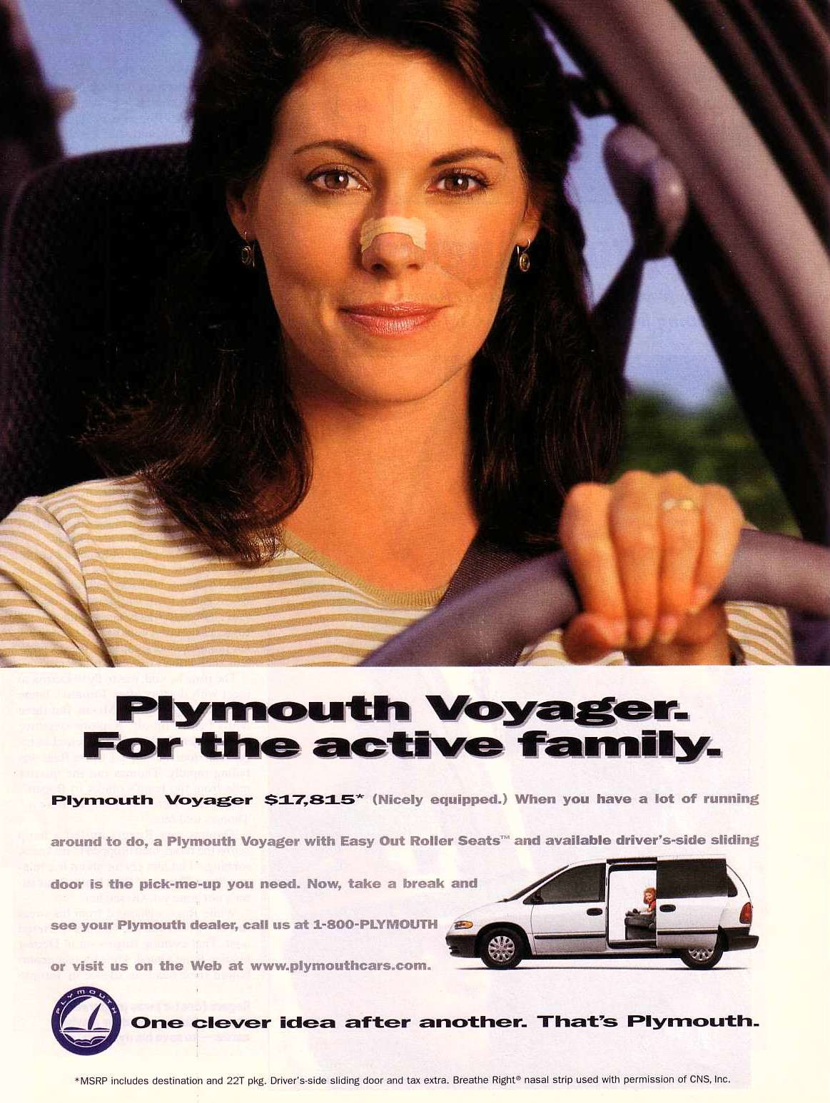 Plymouth Voyager. For the active family. Plymouth Voyager $17,815 (nicely equipped). When you have a lot of running around to do, a Plymouth Voyager with Easy Out Roller Seats and available driver's-side sliding door is the pick-me-up you need. Now, take a break and see your Plymouth dealer, call us at 1-800-PLYMOUTH ffED or visit us on the Web at www.plymouthcars.com. One clever idea after another. That's Plymouth.