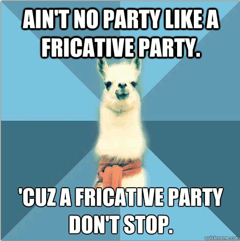 Can vowels come too?
[Picture: Background: 8-piece pie-style color split with alternating shades of blue. Foreground: Linguist Llama meme, a white llama facing forward, wearing a red scarf. Top text: “Ain’t no party like a fricative party” Bottom...