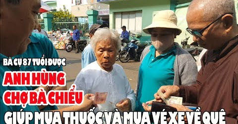 Anh Hùng chợ Bà Chiểu giúp cụ bà 87t tiền mua thuốc & vé xe về quê