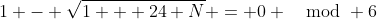 1 - \sqrt{1 + 24 N} = 0 \mod 6