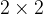 2 \times 2 2 \times 2
