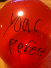 Every one of my birthday balloons filling the living room had a msg on it. This is one of my favorites. :)