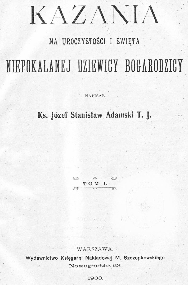 Kazania na uroczystości i święta Niepokalanej Dziewicy Bogarodzicy, napisał Ks. Józef Stanisław Adamski T. J., Tom I.