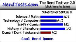 NerdTests.com says I'm a Cool Nerd Queen. Click here to take the Nerd Test, get nerdy images and jokes, and write on the nerd forum!