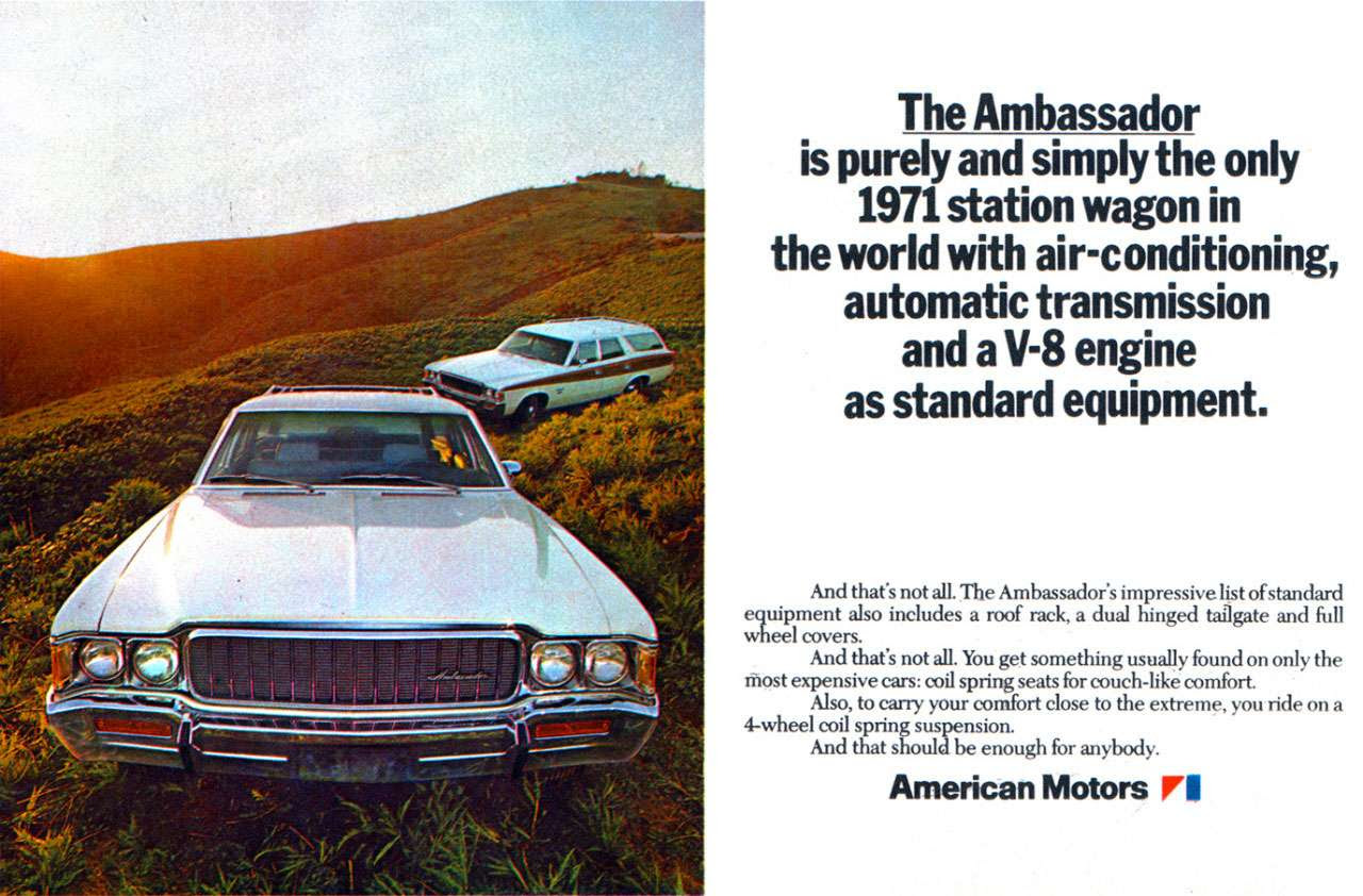 The Ambassador is purely and simply the only 1971 station wagon in the world with air-conditioning, automatic transmission and a V-8 engine as standard equipment. And that's not all. The Ambassador's impressive list of standard equipment also includes a roof rack, a dual hinged tailgate and full wheel covers. And that's not all. You get something usually found on only the Most expensive cars: coil spring seats for couch-like comfort. Also, to carry your comfort close to the extreme, you ride on a 4-wheel coil spring suspension. And that should be enough for anybody. American Motors II