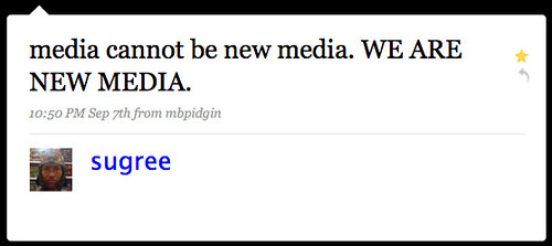 @sugree: "media cannot be new media. WE ARE NEW MEDIA."