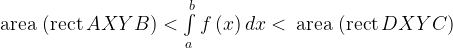{\rm{area}}\,\left( {{\rm{rect}}\,AXYB} \right) < \int\limits_a^b {f\left( x \right)dx < \,{\rm{area}}\,\left( {{\rm{rect}}\,DXYC} \right)} {\rm{area}}\,\left( {{\rm{rect}}\,AXYB} \right) < \int\limits_a^b {f\left( x \right)dx < \,{\rm{area}}\,\left( {{\rm{rect}}\,DXYC} \right)}