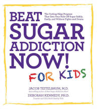 Beat Sugar Addiction Now! for Kids: The Cutting-Edge Program That Gets Kids Off Sugar Safely, Easily, and Without Fights and Drama