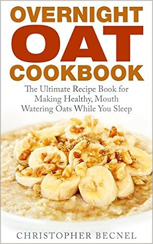  Overnight Oat Cookbook: The Ultimate Recipe Book for Making Healthy, Mouth Watering Oats While You Sleep