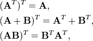  \begin{align} & (\mathbf{A}^T)^T = \mathbf{A}, \\ & (\mathbf{A} + \mathbf{B})^T = \mathbf{A}^T + \mathbf{B}^T, \\ & (\mathbf{A} \mathbf{B})^T = \mathbf{B}^T \mathbf{A}^T, \\ \end{align} 