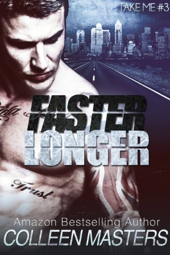 Faster Longer (Take Me...#3) (New Adult Bad Boy Racer Novel) by Colleen Masters Faster Longer (Take Me...#3) (New Adult Bad Boy Racer Novel) by Colleen Masters