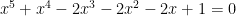 \displaystyle x^5+x^4-2x^3-2x^2-2x+1=0 \displaystyle x^5+x^4-2x^3-2x^2-2x+1=0