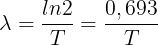 \large \lambda =\frac{ln 2}{T}=\frac{0,693}{T}
