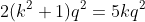 2(k^{2}+1)q^{2}=5kq^{2}