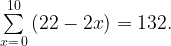 \sum\limits_{x = \,0}^{10} {\left( {22 - 2x} \right) = 132.} \sum\limits_{x = \,0}^{10} {\left( {22 - 2x} \right) = 132.}
