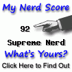 I am nerdier than 92% of all people. Are you a nerd? Click here to take the Nerd Test, get nerdy images and jokes, and talk on the nerd forum!